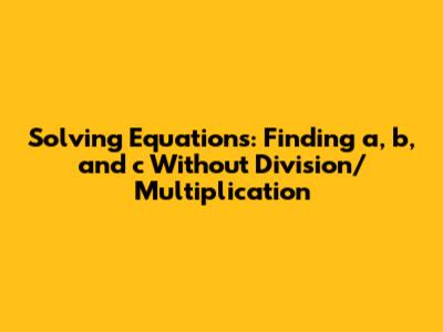 Solving Equations: Finding a, b, and c Without Division/Multiplication