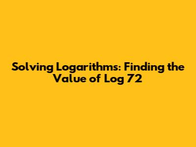 Solving Logarithms: Finding the Value of Log 72