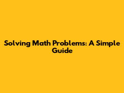 Solving Math Problems: A Simple Guide