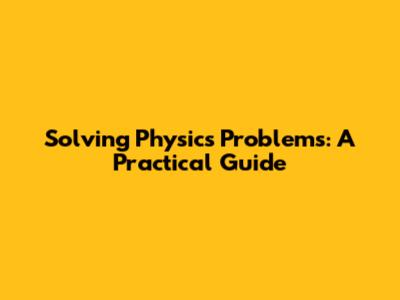 Solving Physics Problems: A Practical Guide