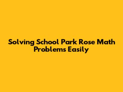Solving School Park Rose Math Problems Easily