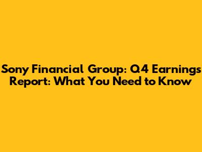 Sony Financial Group: Q4 Earnings Report: What You Need to Know