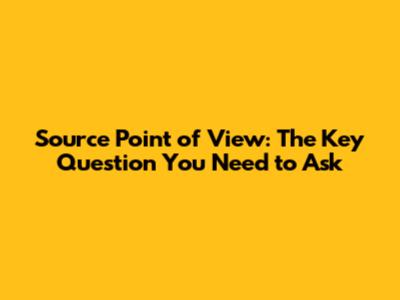 Source Point of View: The Key Question You Need to Ask