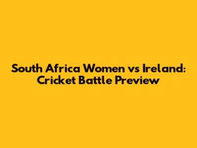 South Africa Women vs Ireland: Cricket Battle Preview