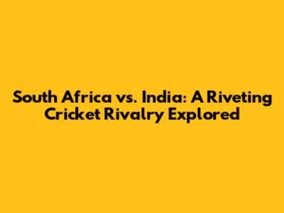 South Africa vs. India: A Riveting Cricket Rivalry Explored
