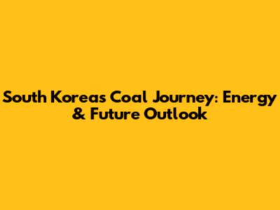 South Korea's Coal Journey: Energy & Future Outlook