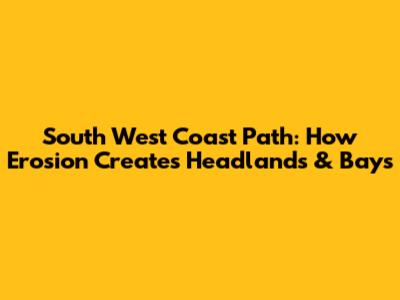 South West Coast Path: How Erosion Creates Headlands & Bays