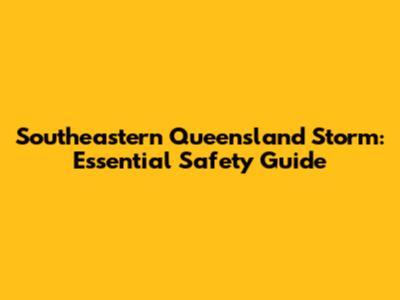 Southeastern Queensland Storm: Essential Safety Guide