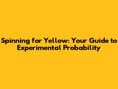 Spinning for Yellow: Your Guide to Experimental Probability