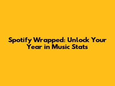 Spotify Wrapped: Unlock Your Year in Music Stats