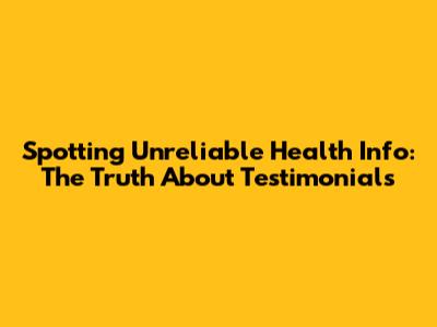 Spotting Unreliable Health Info: The Truth About Testimonials