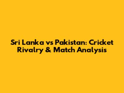 Sri Lanka vs Pakistan: Cricket Rivalry & Match Analysis