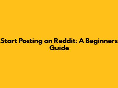 Start Posting on Reddit: A Beginner's Guide