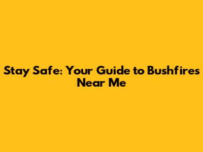 Stay Safe: Your Guide to Bushfires Near Me