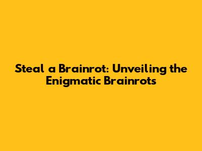 Steal a Brainrot: Unveiling the Enigmatic Brainrots