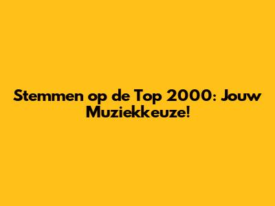 Stemmen op de Top 2000: Jouw Muziekkeuze!