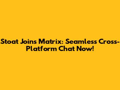 Stoat Joins Matrix: Seamless Cross-Platform Chat Now!