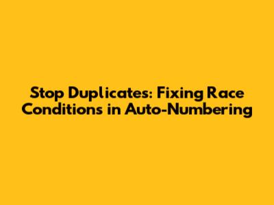Stop Duplicates: Fixing Race Conditions in Auto-Numbering