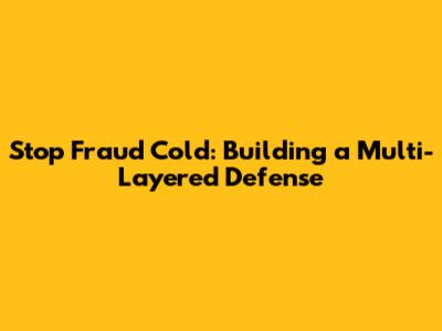 Stop Fraud Cold: Building a Multi-Layered Defense