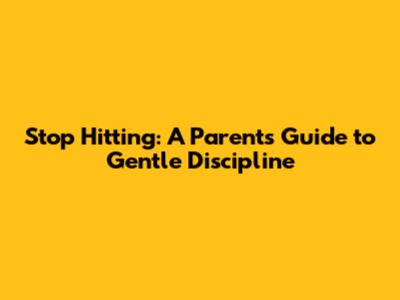 Stop Hitting: A Parent's Guide to Gentle Discipline