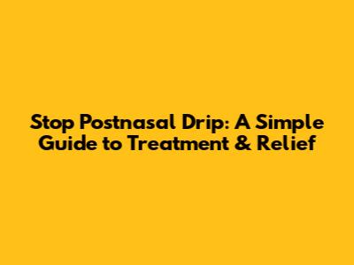 Stop Postnasal Drip: A Simple Guide to Treatment & Relief