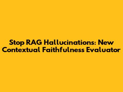 Stop RAG Hallucinations: New Contextual Faithfulness Evaluator