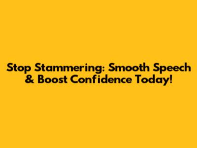 Stop Stammering: Smooth Speech & Boost Confidence Today!