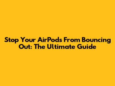Stop Your AirPods From Bouncing Out: The Ultimate Guide