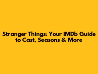 Stranger Things: Your IMDb Guide to Cast, Seasons & More