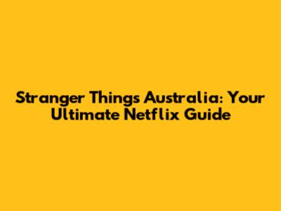 Stranger Things Australia: Your Ultimate Netflix Guide