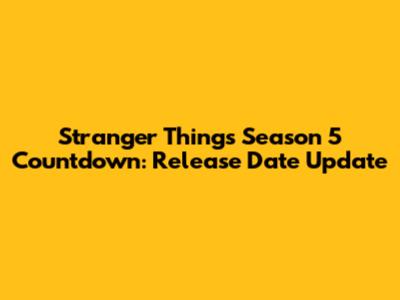 Stranger Things Season 5 Countdown: Release Date Update