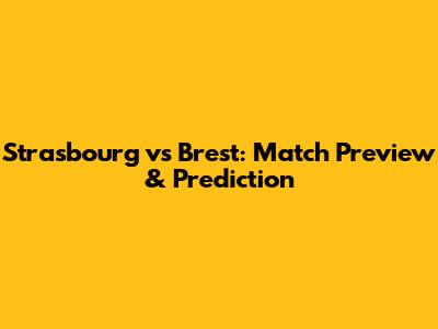 Strasbourg vs Brest: Match Preview & Prediction
