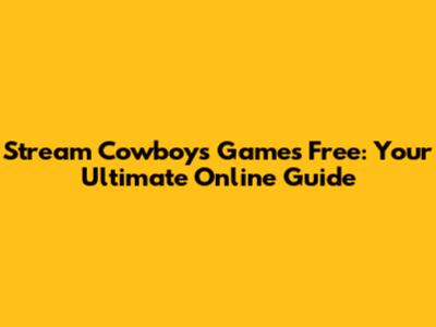 Stream Cowboys Games Free: Your Ultimate Online Guide