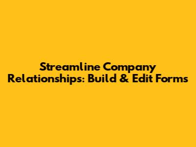 Streamline Company Relationships: Build & Edit Forms