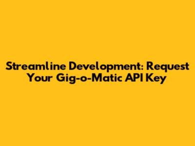 Streamline Development: Request Your Gig-o-Matic API Key