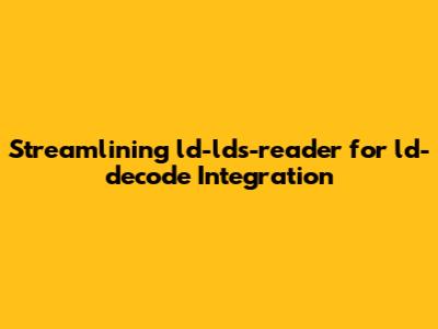 Streamlining ld-lds-reader for ld-decode Integration