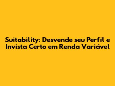 Suitability: Desvende seu Perfil e Invista Certo em Renda Variável