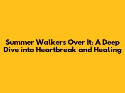 Summer Walker's 'Over It': A Deep Dive into Heartbreak and Healing