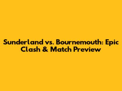 Sunderland vs. Bournemouth: Epic Clash & Match Preview