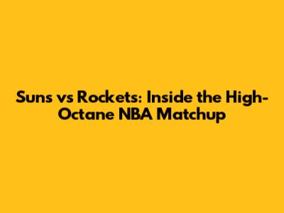 Suns vs Rockets: Inside the High-Octane NBA Matchup