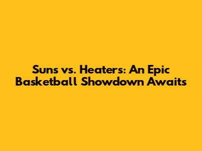 Suns vs. Heaters: An Epic Basketball Showdown Awaits