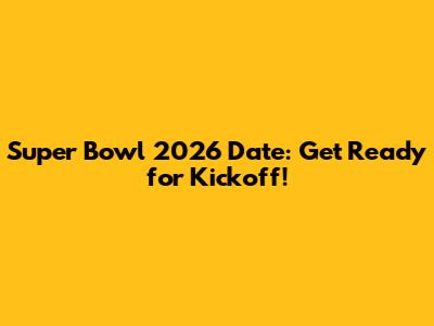 Super Bowl 2026 Date: Get Ready for Kickoff!