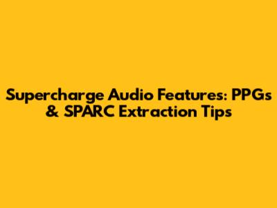 Supercharge Audio Features: PPGs & SPARC Extraction Tips