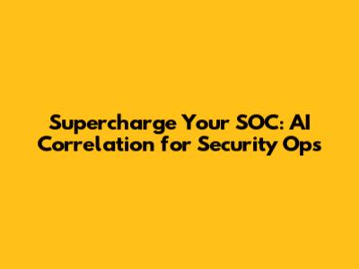 Supercharge Your SOC: AI Correlation for Security Ops