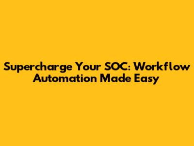 Supercharge Your SOC: Workflow Automation Made Easy