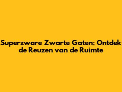 Superzware Zwarte Gaten: Ontdek de Reuzen van de Ruimte