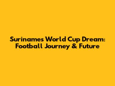 Suriname's World Cup Dream: Football Journey & Future
