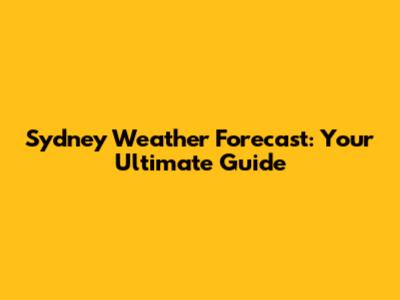 Sydney Weather Forecast: Your Ultimate Guide