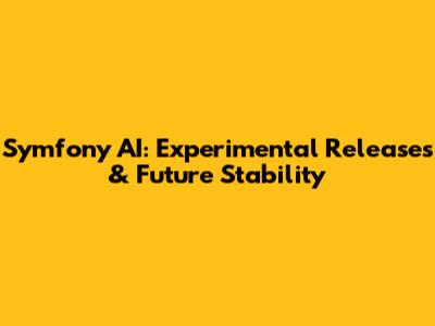 Symfony AI: Experimental Releases & Future Stability