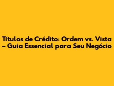 Títulos de Crédito: Ordem vs. Vista – Guia Essencial para Seu Negócio